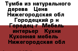 Тумба из натурального дерева › Цена ­ 1 400 - Нижегородская обл., Городецкий р-н, Городец г. Мебель, интерьер » Кухни. Кухонная мебель   . Нижегородская обл.